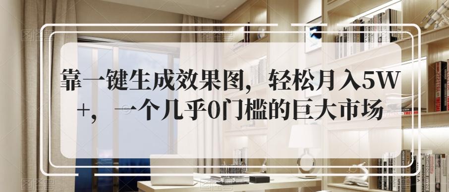 靠一键生成效果图，轻松月入5W+，一个几乎0门槛的巨大市场-轻创副业圈