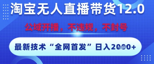 淘宝无人直播带货12.0，最新技术，不封号，不违规，操作简单，开播爆单，日入多张【揭秘】-轻创副业圈