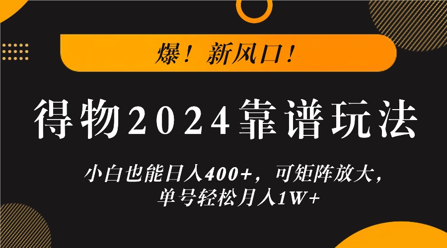 爆！新风口！小白也能日入400+，得物2024靠谱玩法，可矩阵放大，单号轻松月入1W+-轻创副业圈
