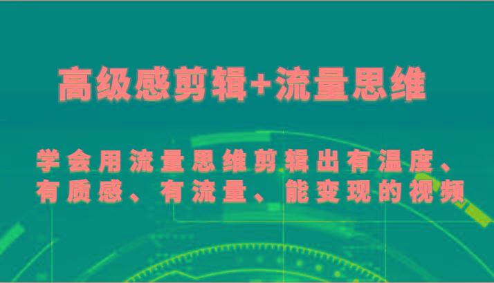 高级感剪辑+流量思维 学会用流量思维剪辑出有温度、有质感、有流量、能变现的视频-轻创副业圈