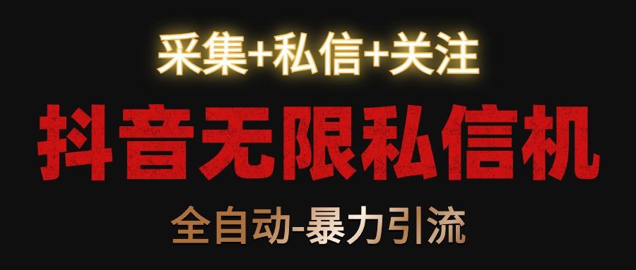 抖音无限私信机！采集+私信+关注，全自动暴力引流！-轻创副业圈