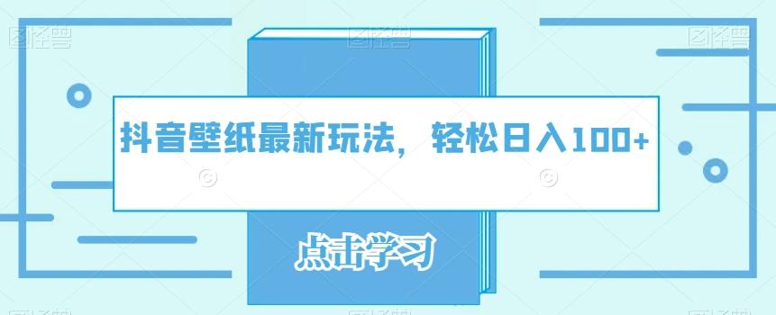 抖音壁纸最新玩法，轻松日入100+-轻创副业圈