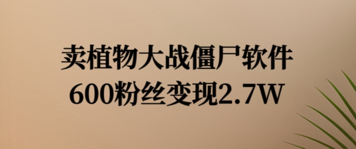 卖植物大战僵尸软件，600粉丝变现2.7W【揭秘】-轻创副业圈