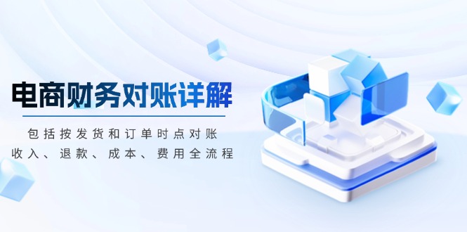 电商财务对账详解，包括按发货和订单时点对账，收入、退款、成本、费用-轻创副业圈