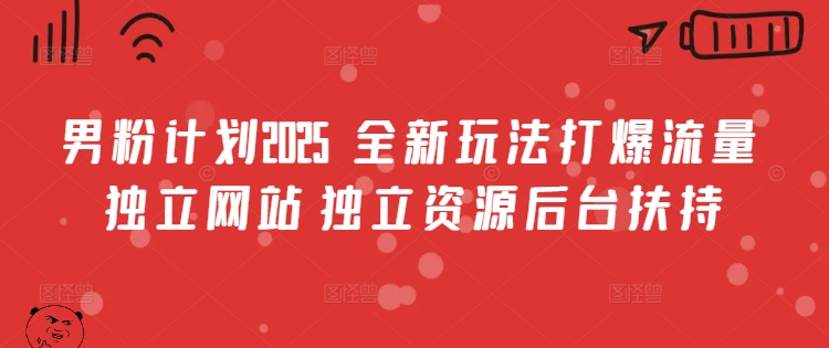 男粉计划2025  全新玩法打爆流量 独立网站 独立资源后台扶持【揭秘】-轻创副业圈