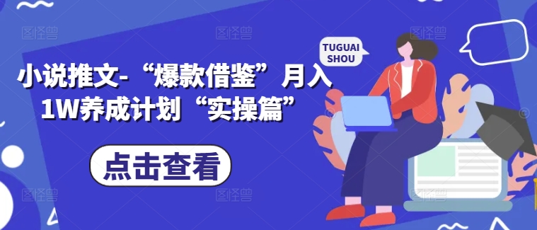 小说推文-“爆款借鉴”月入1W养成计划“实操篇”-轻创副业圈