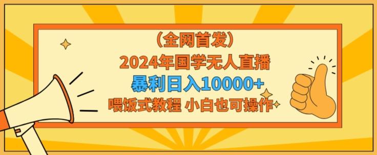 全网首发2024年国学无人直播暴力日入1w，加喂饭式教程，小白也可操作【揭秘】-轻创副业圈