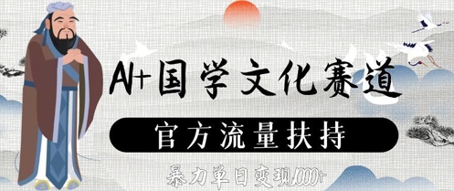 AI+国学文化赛道，官方流量扶持，暴力单日变现数张-轻创副业圈