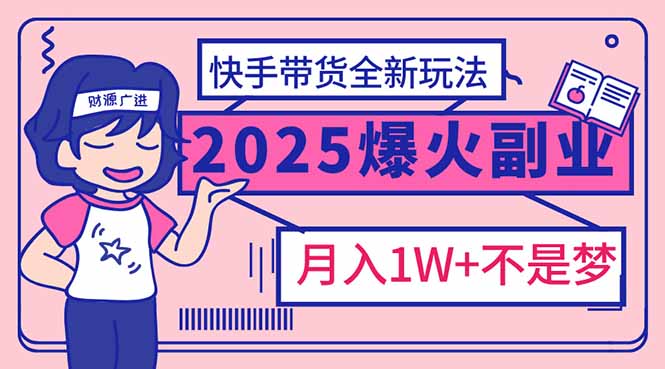 2025年爆红副业！快手带货全新玩法，月入1万加不是梦！-轻创副业圈