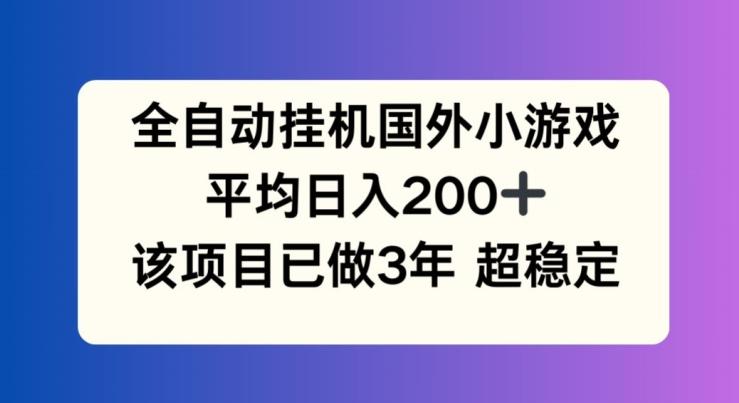 全自动挂机国外小游戏，平均日入200+，此项目已经做了3年 稳定持久【揭秘】-轻创副业圈