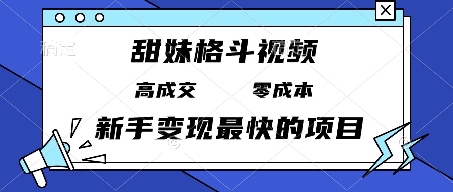 甜妹格斗视频，高成交零成本，，谁发谁火，新手变现最快的项目，日入3000+-轻创副业圈