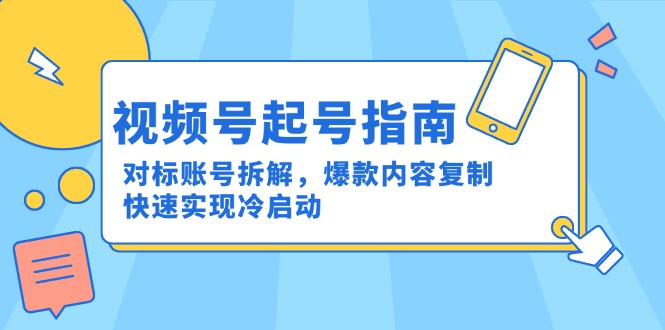视频号起号指南：对标账号拆解，爆款内容复制，快速实现冷启动-轻创副业圈
