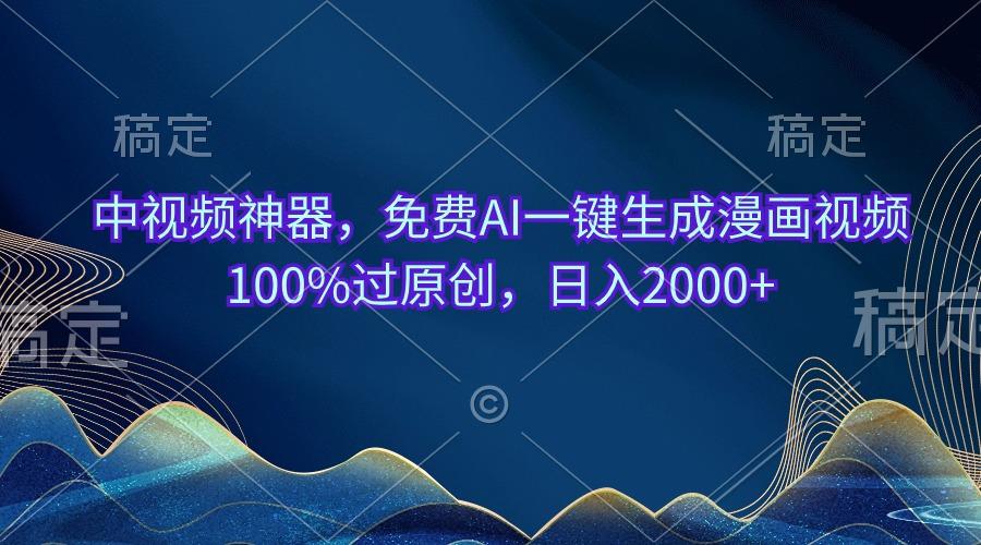 中视频神器，免费AI一键生成漫画视频100%过原创，日入2000+-轻创副业圈