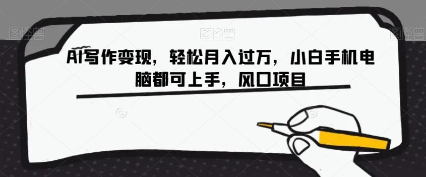 AI写作变现，轻松月入过万，小白手机电脑都可上手，风口项目【揭秘】-轻创副业圈