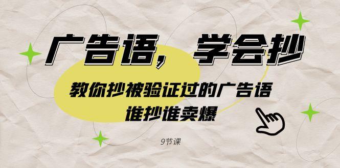 广告语，学会抄！教你抄被验证过的广告语，谁抄谁卖爆(9节课)-轻创副业圈