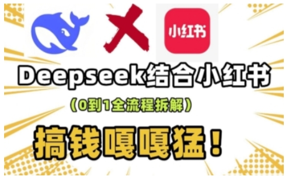 deepseek+小红书打造流量生产线实操课，0到1全流程拆解，搞钱嘎嘎猛-轻创副业圈