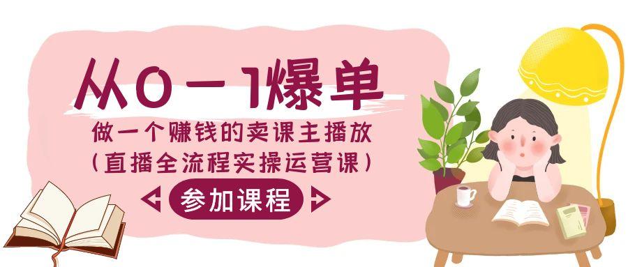 从0-1爆单做一个赚钱的卖课主播放(直播全流程实操运营课)-轻创副业圈