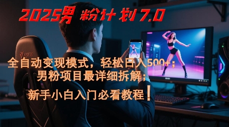 2025男粉计划7.0，全自动变现模式，轻松日入5张+，新手小白必看课程-轻创副业圈