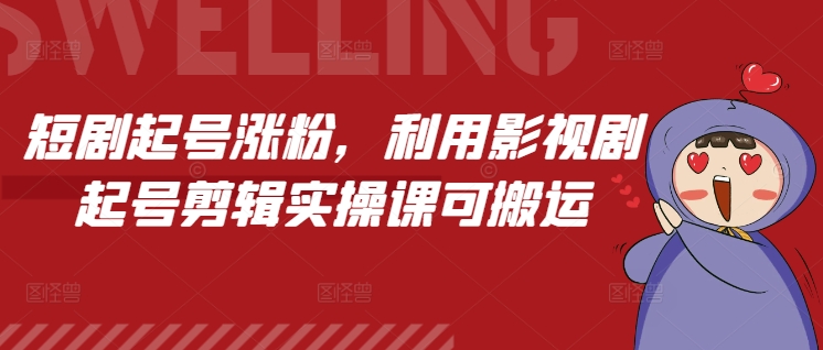 短剧起号涨粉，利用影视剧起号剪辑实操课可搬运-轻创副业圈