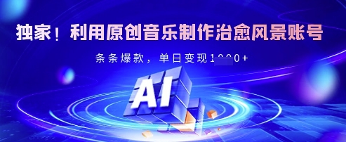 独家！利用原创音乐制作治愈风景账号，条条爆款，单日变现多张-轻创副业圈