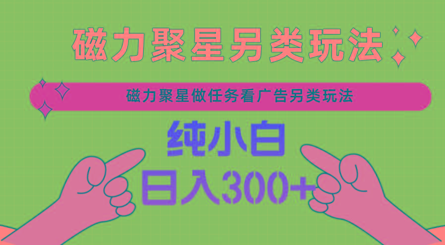 磁力聚星做任务看广告撸马扁，不靠流量另类玩法日入300+-轻创副业圈