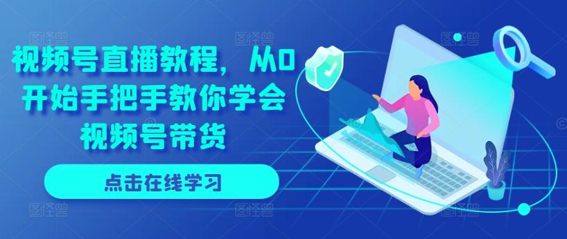 视频号直播教程，从0开始手把手教你学会视频号带货-轻创副业圈