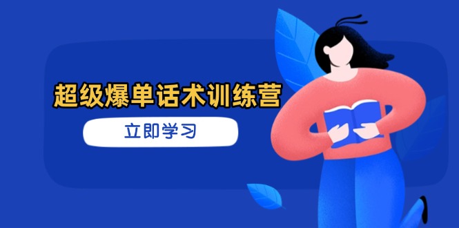 超级爆单话术训练营，掌握高效销售技巧，轻松实现订单爆发-轻创副业圈