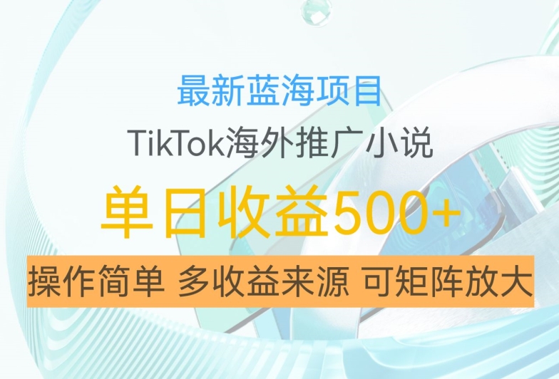 最新蓝海项目，利用tiktok海外推广小说赚钱佣金，简单易学，日入500+，可矩阵放大【揭秘】-轻创副业圈