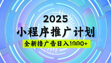 2025微信小程序推广计划，撸广告玩法，日均5张，稳定简单【揭秘】-轻创副业圈