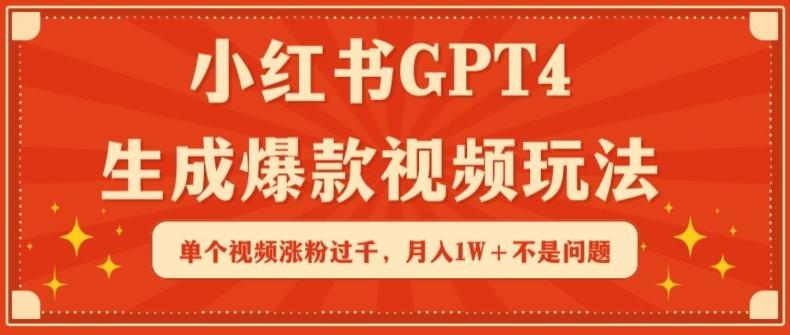 小红书GPT4生成爆款视频玩法，单个视频涨粉过千，月入1W+不是问题【揭秘】-轻创副业圈