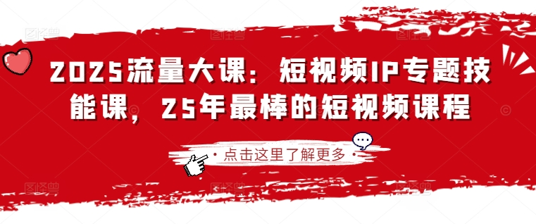 2025流量大课：短视频IP专题技能课，25年最棒的短视频课程-轻创副业圈