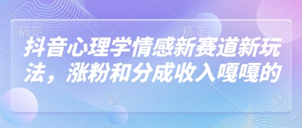 抖音心理学情感新赛道新玩法，涨粉和分成收入嘎嘎的-轻创副业圈