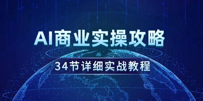 (9421期)AI商业实操攻略，34节详细实战教程！-轻创副业圈