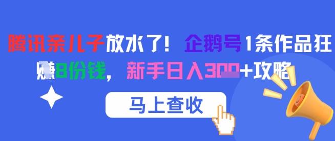 腾讯亲儿子放水了！企鹅号1条作品狂挣8份钱，新手日入3张+攻略-轻创副业圈