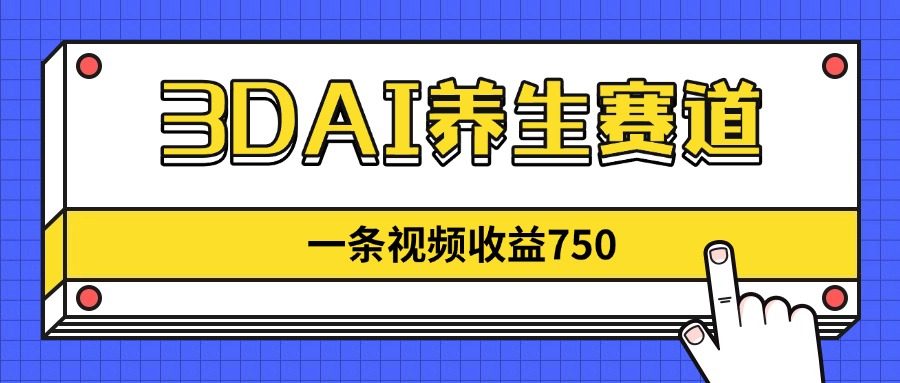 3DAI养生赛道，一条视频赚了750，新蓝海，目前做的人不多！-轻创副业圈