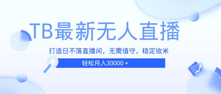 TB无人直播，打造日不落直播间，无需真人出镜，无需值守，打造日不落直…-轻创副业圈