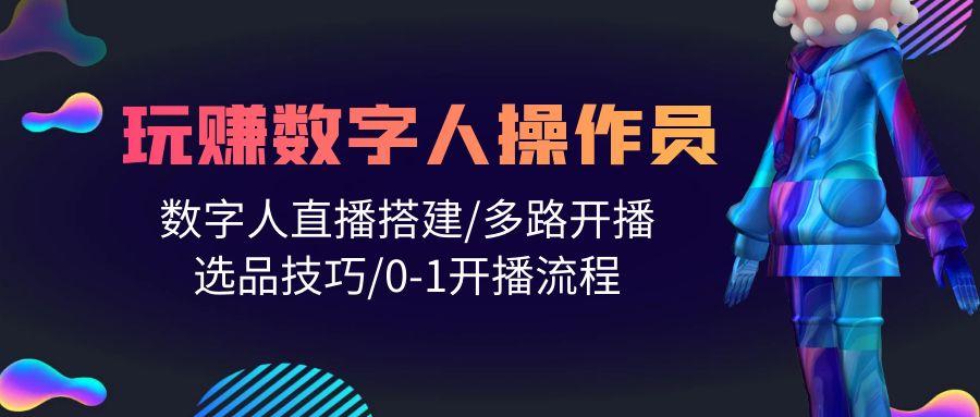 (10062期)人人都能玩赚数字人操作员 数字人直播搭建/多路开播/选品技巧/0-1开播流程-轻创副业圈