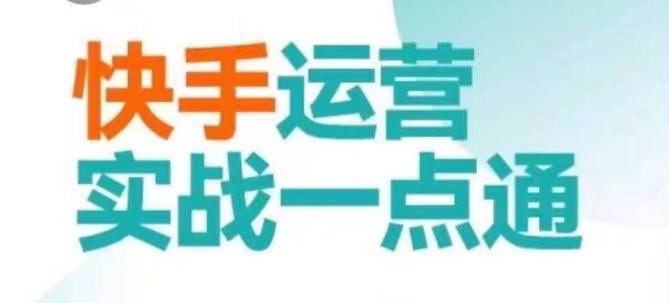 快手运营实战一点通，这套课用小白都能学会的方法教你抢占用户，做好生意-轻创副业圈