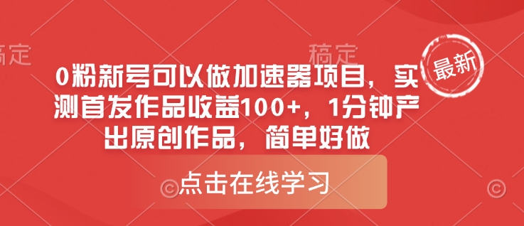 0粉新号可以做的加速器项目，实测首发作品收益100+，1分钟产出原创作品，简单好做-轻创副业圈