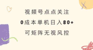 视频号点点关注，0成本单号80+，可矩阵，绿色正规，长期稳定【揭秘】-轻创副业圈