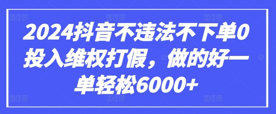 2024抖音不违法不下单0投入维权打假，做的好一单轻松6000+【仅揭秘】-轻创副业圈