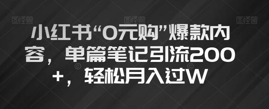 小红书“0元购”爆款内容，单篇笔记引流200+，轻松月入过W【揭秘】-轻创副业圈