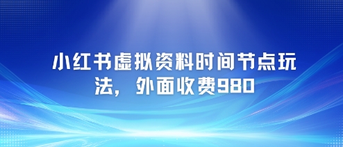 小红书虚拟资料时间节点玩法，外面收费980【附带项目教程】-轻创副业圈