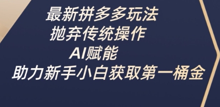最新拼多多玩法，抛弃传统操作，AI赋能，助力新手小白获取第一桶金-轻创副业圈