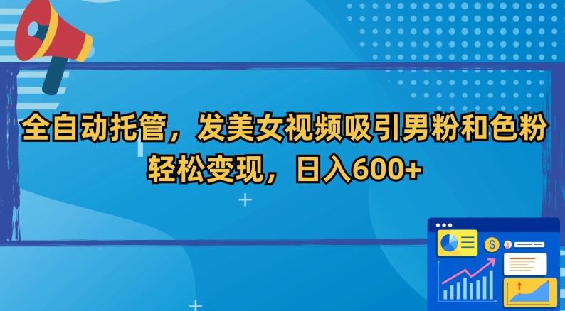 全自动托管，发美女视频吸引男粉和色粉，轻松变现，日入600+【揭秘】-轻创副业圈