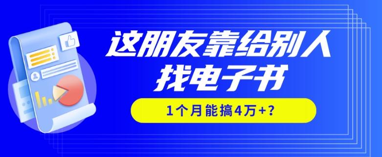 我靠！这朋友靠给别人找电子书，1个月能搞4万+？-轻创副业圈