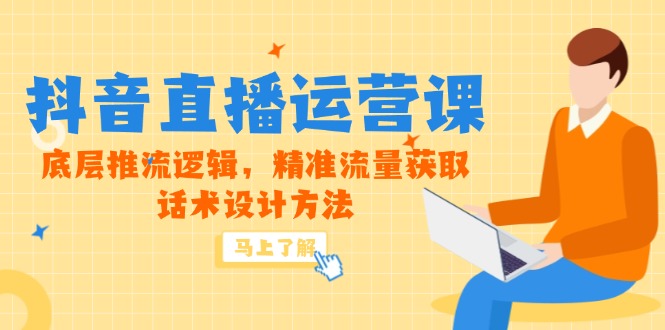 5月新课-抖音直播运营课，底层推流逻辑，精准流量获取，话术设计方法-轻创副业圈