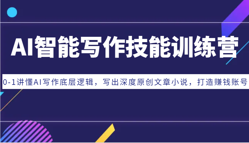 AI智能写作技能训练营：0-1讲懂AI写作底层逻辑，写出深度原创文章小说，打造赚钱账号-轻创副业圈