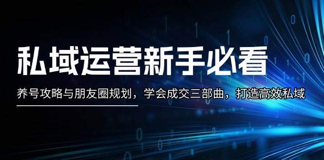 私域运营新手必看：养号攻略与朋友圈规划，学会成交三部曲，打造高效私域-轻创副业圈