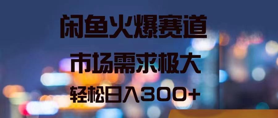 闲鱼火爆赛道，市场需求极大，轻松日入300+-轻创副业圈